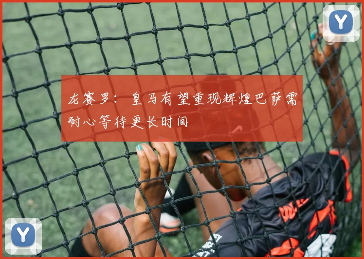 龙赛罗：皇马有望重现辉煌巴萨需耐心等待更长时间