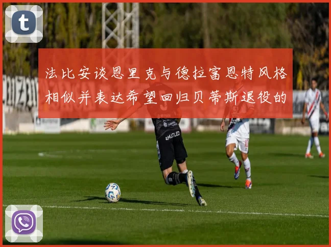 法比安谈恩里克与德拉富恩特风格相似并表达希望回归贝蒂斯退役的愿望