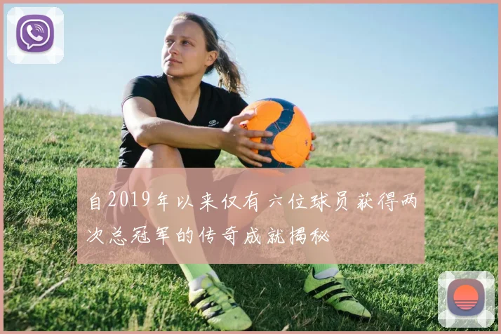 自2019年以来仅有六位球员获得两次总冠军的传奇成就揭秘