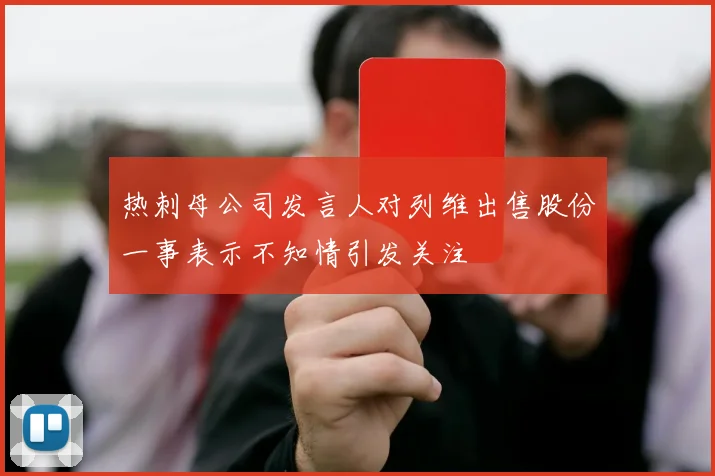 热刺母公司发言人对列维出售股份一事表示不知情引发关注