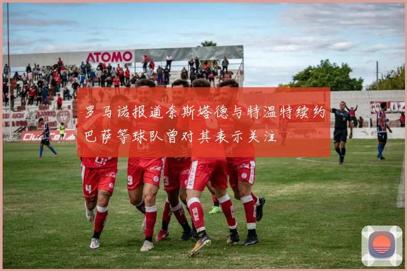 罗马诺报道奈斯塔德与特温特续约巴萨等球队曾对其表示关注