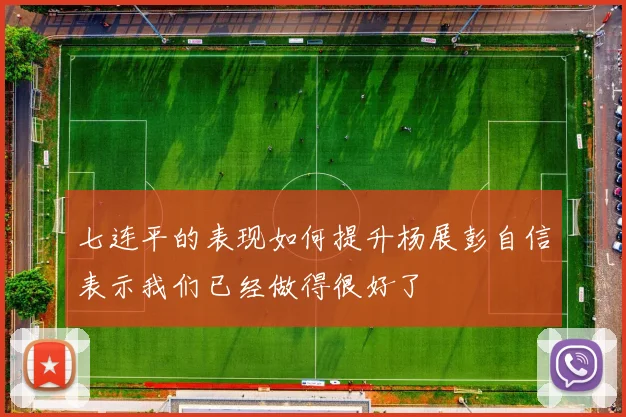 七连平的表现如何提升杨展彭自信表示我们已经做得很好了