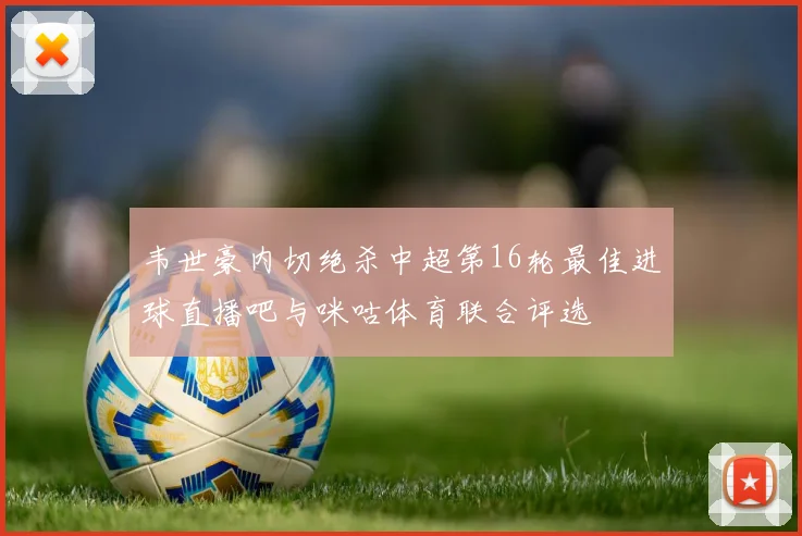 韦世豪内切绝杀中超第16轮最佳进球直播吧与咪咕体育联合评选