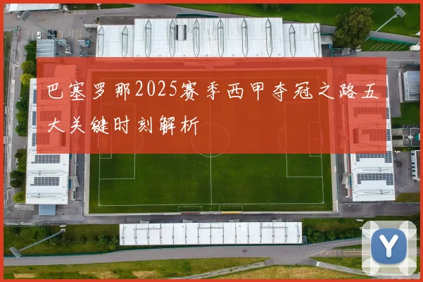 巴塞罗那2025赛季西甲夺冠之路五大关键时刻解析
