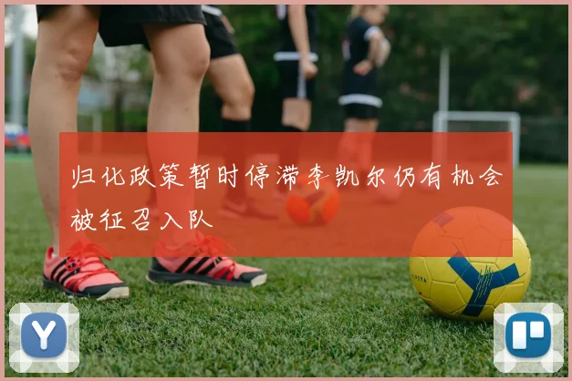 归化政策暂时停滞李凯尔仍有机会被征召入队